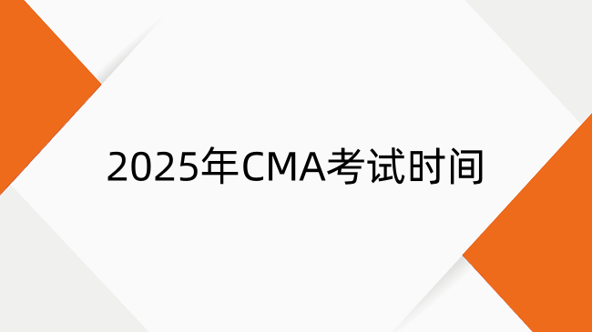 2025年CMA考試時(shí)間安排是什么？考試及報(bào)名時(shí)間一覽