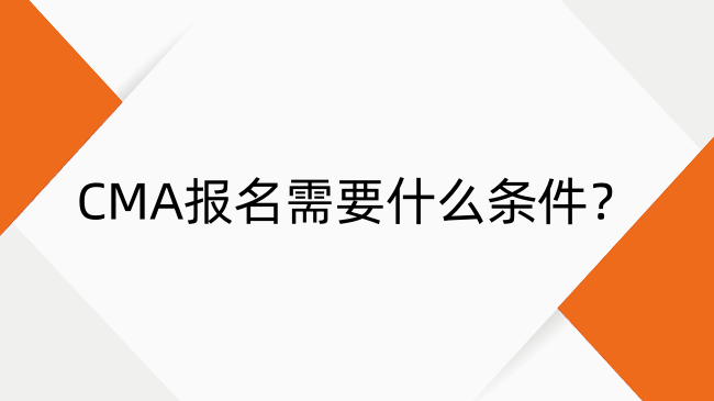 CMA報(bào)名需要什么條件？2025年CMA報(bào)考條件及報(bào)考時(shí)間安排