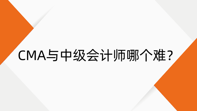 CMA與中級(jí)會(huì)計(jì)師哪個(gè)難？證書(shū)區(qū)別及考試難度詳解