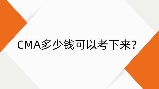 CMA多少錢可以考下來？考試費用、合格標(biāo)準(zhǔn)與備考周期全解析