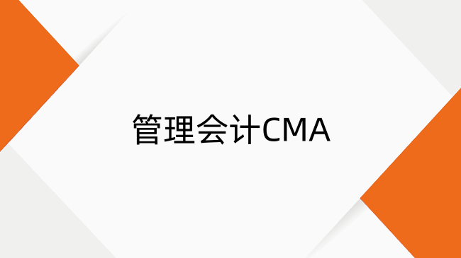 管理會計CMA是什么證書？職業(yè)價值及考試時間、科目全指南