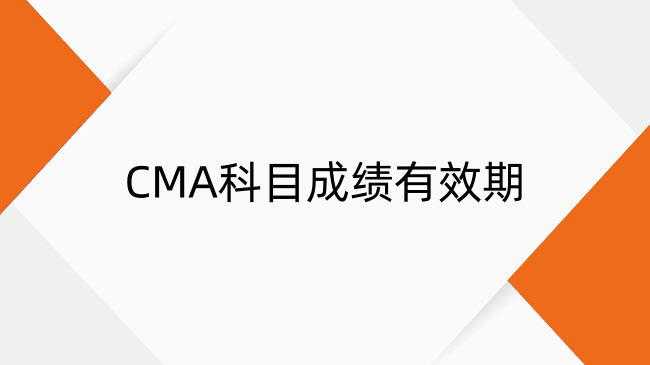 CMA科目成績有效期是多久？成績期限及計(jì)算方法