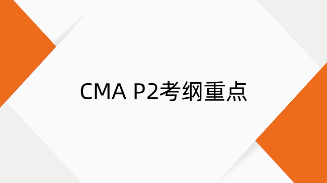 一文搞懂CMA P2考綱重點(diǎn)！備考時(shí)間+通過(guò)率全解析