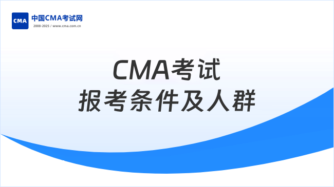 2025年CMA考試是什么條件？適合哪些人報考？